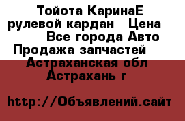 Тойота КаринаЕ рулевой кардан › Цена ­ 2 000 - Все города Авто » Продажа запчастей   . Астраханская обл.,Астрахань г.